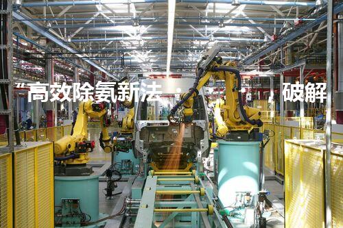 “高效除氨新法，破解氨氮廢水超標難題”